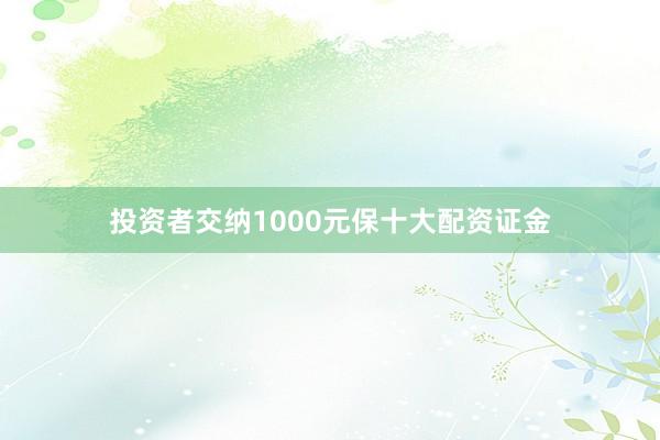 投资者交纳1000元保十大配资证金