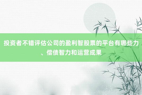 投资者不错评估公司的盈利智股票的平台有哪些力、偿债智力和运营成果