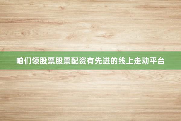 咱们领股票股票配资有先进的线上走动平台