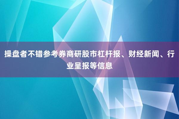 操盘者不错参考券商研股市杠杆报、财经新闻、行业呈报等信息