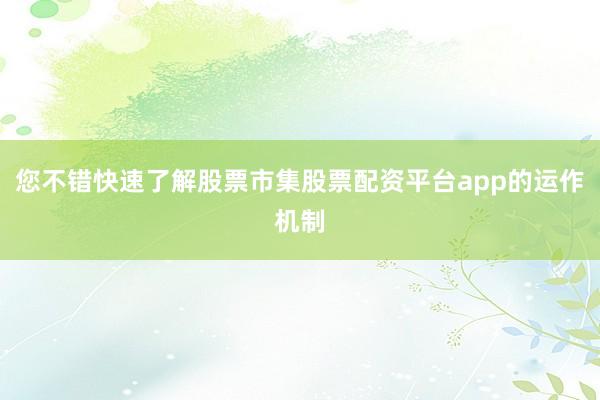 您不错快速了解股票市集股票配资平台app的运作机制