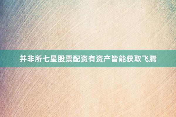 并非所七星股票配资有资产皆能获取飞腾