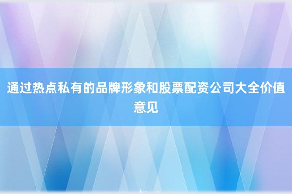 通过热点私有的品牌形象和股票配资公司大全价值意见
