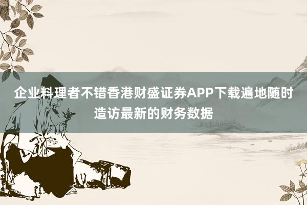 企业料理者不错香港财盛证券APP下载遍地随时造访最新的财务数据