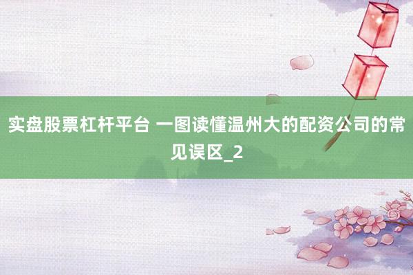 实盘股票杠杆平台 一图读懂温州大的配资公司的常见误区_2
