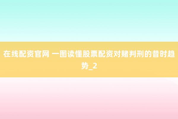 在线配资官网 一图读懂股票配资对赌判刑的昔时趋势_2