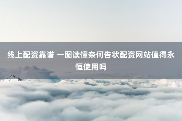 线上配资靠谱 一图读懂奈何告状配资网站值得永恒使用吗
