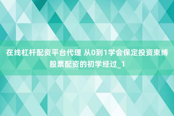 在线杠杆配资平台代理 从0到1学会保定投资束缚股票配资的初学经过_1