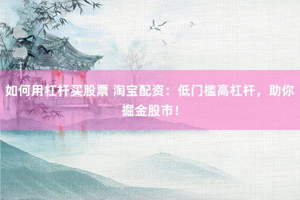 如何用杠杆买股票 淘宝配资：低门槛高杠杆，助你掘金股市！