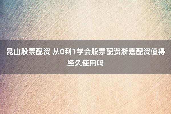 昆山股票配资 从0到1学会股票配资浙嘉配资值得经久使用吗