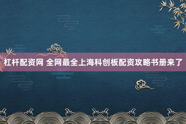 杠杆配资网 全网最全上海科创板配资攻略书册来了