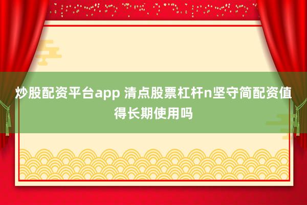 炒股配资平台app 清点股票杠杆n坚守简配资值得长期使用吗