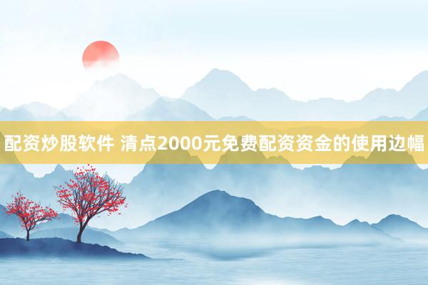 配资炒股软件 清点2000元免费配资资金的使用边幅