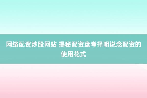 网络配资炒股网站 揭秘配资盘考择明说念配资的使用花式
