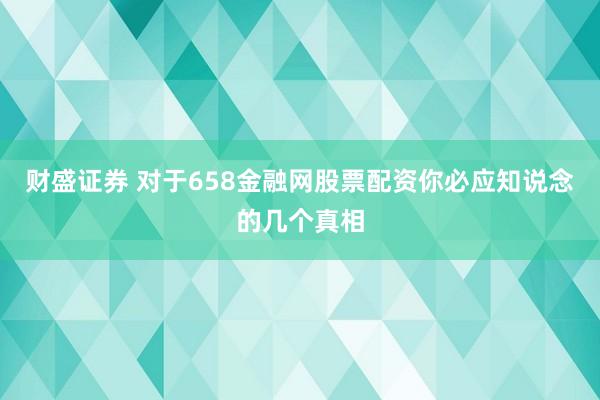 财盛证券 对于658金融网股票配资你必应知说念的几个真相