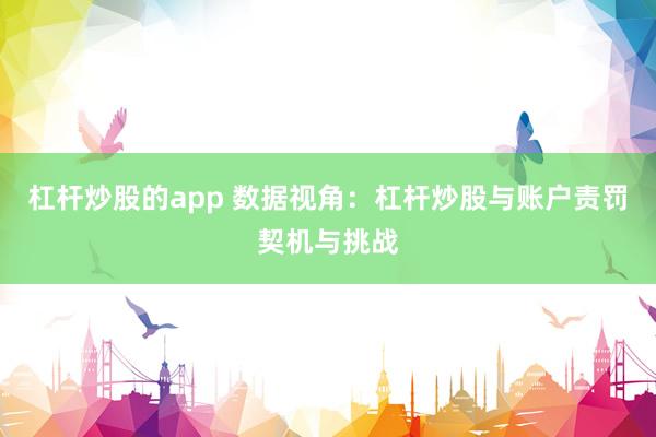 杠杆炒股的app 数据视角：杠杆炒股与账户责罚契机与挑战
