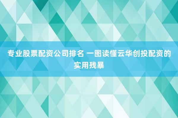 专业股票配资公司排名 一图读懂云华创投配资的实用残暴