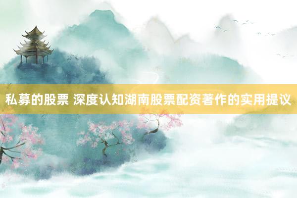 私募的股票 深度认知湖南股票配资著作的实用提议