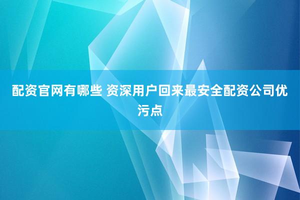 配资官网有哪些 资深用户回来最安全配资公司优污点