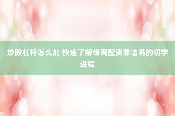 炒股杠杆怎么加 快速了解蜂网配资靠谱吗的初学进程