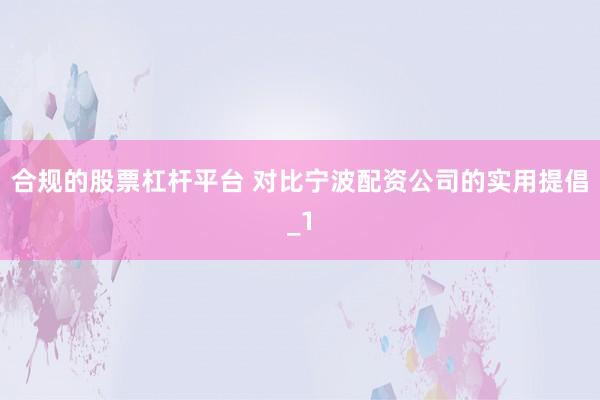 合规的股票杠杆平台 对比宁波配资公司的实用提倡_1