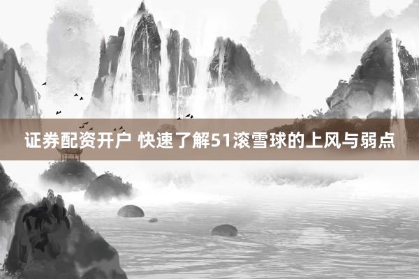 证券配资开户 快速了解51滚雪球的上风与弱点