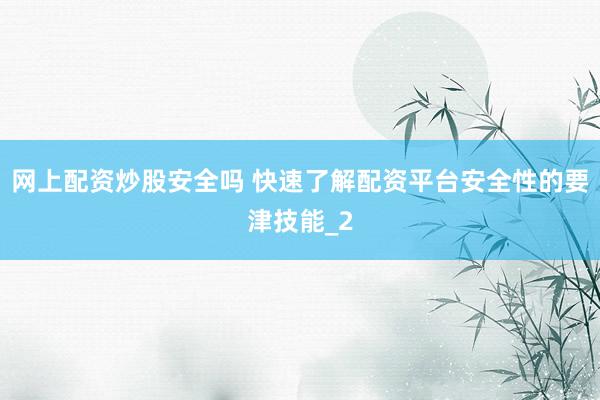 网上配资炒股安全吗 快速了解配资平台安全性的要津技能_2