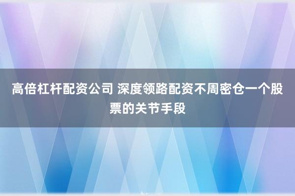 高倍杠杆配资公司 深度领路配资不周密仓一个股票的关节手段