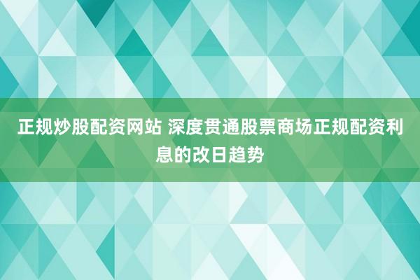 正规炒股配资网站 深度贯通股票商场正规配资利息的改日趋势