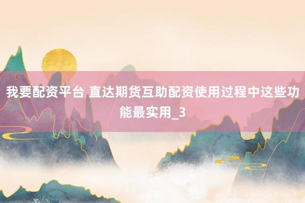 我要配资平台 直达期货互助配资使用过程中这些功能最实用_3