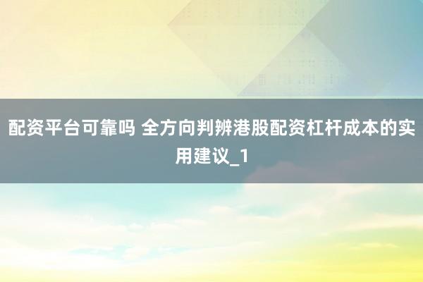 配资平台可靠吗 全方向判辨港股配资杠杆成本的实用建议_1