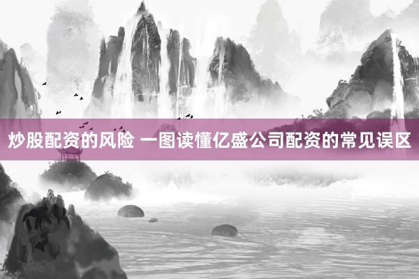 炒股配资的风险 一图读懂亿盛公司配资的常见误区