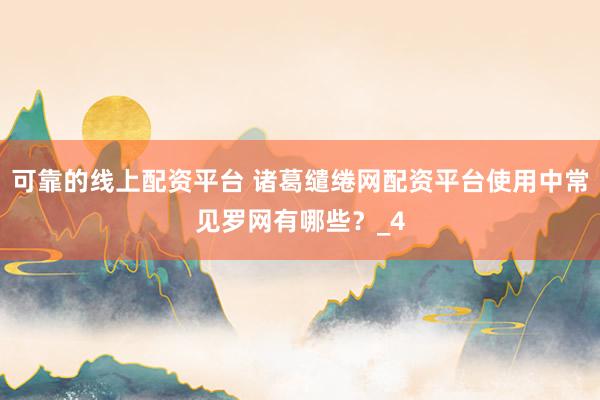 可靠的线上配资平台 诸葛缱绻网配资平台使用中常见罗网有哪些？_4