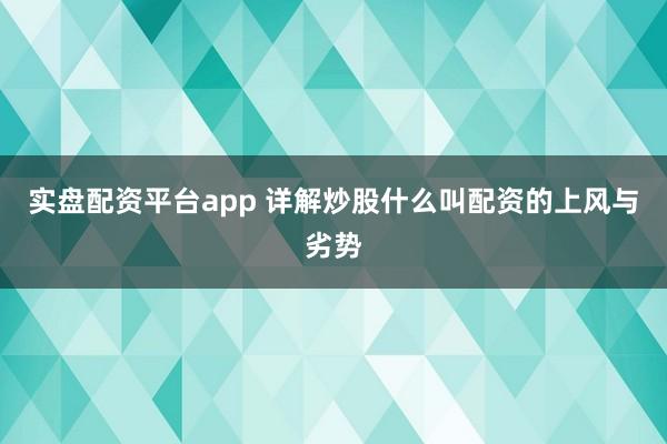 实盘配资平台app 详解炒股什么叫配资的上风与劣势